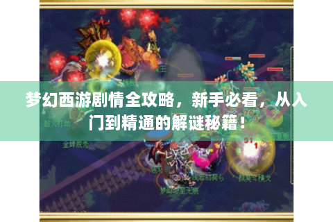 梦幻西游剧情全攻略，新手必看，从入门到精通的解谜秘籍！