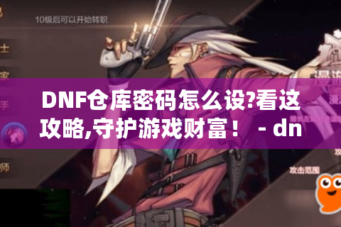 DNF仓库密码怎么设?看这攻略,守护游戏财富！ - dnf仓库密码设置