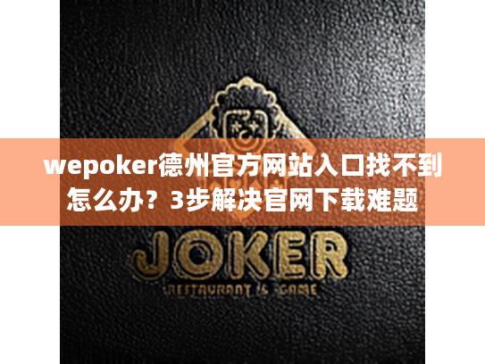 wepoker德州官方网站入口找不到怎么办？3步解决官网下载难题