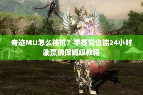 奇迹MU怎么挂机？手残党也能24小时躺赢的保姆级教程