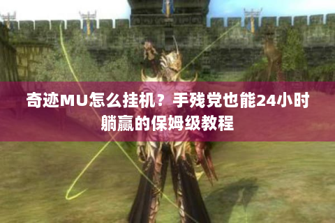 奇迹MU怎么挂机？手残党也能24小时躺赢的保姆级教程