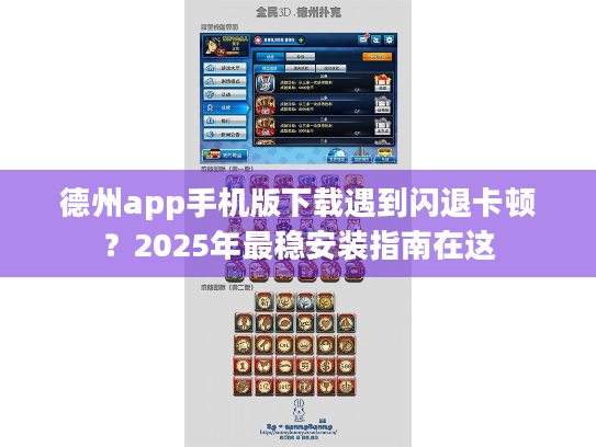 德州app手机版下载遇到闪退卡顿？2025年最稳安装指南在这