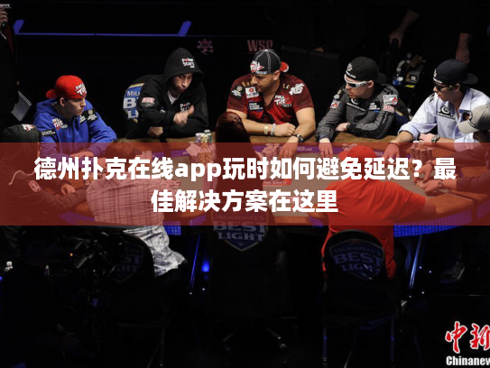 德州扑克在线app玩时如何避免延迟？最佳解决方案在这里