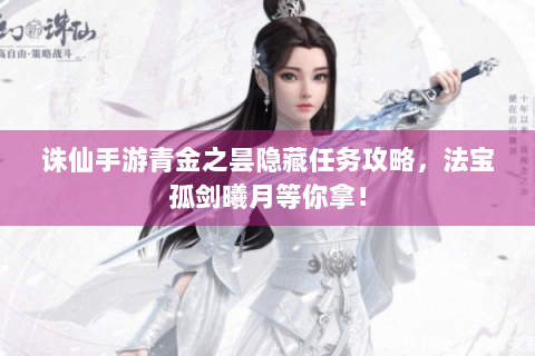 诛仙手游青金之昙隐藏任务攻略，法宝孤剑曦月等你拿！