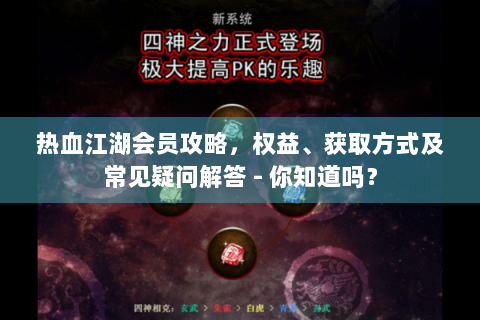 热血江湖会员攻略，权益、获取方式及常见疑问解答 - 你知道吗？