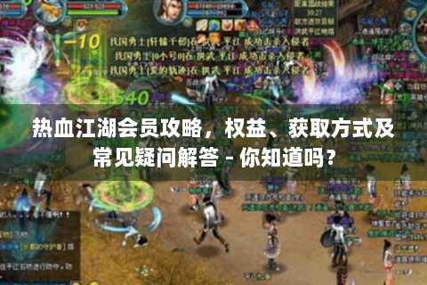 热血江湖会员攻略，权益、获取方式及常见疑问解答 - 你知道吗？