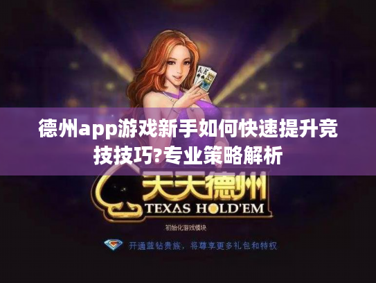 德州app游戏新手如何快速提升竞技技巧?专业策略解析