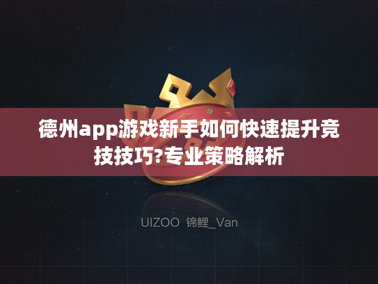 德州app游戏新手如何快速提升竞技技巧?专业策略解析