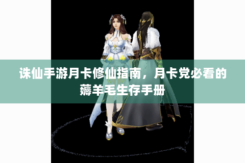 诛仙手游月卡修仙指南，月卡党必看的薅羊毛生存手册