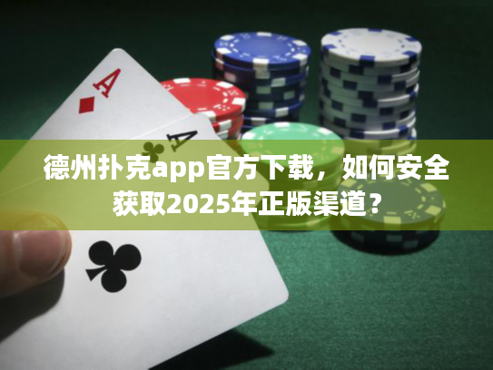 德州扑克app官方下载，如何安全获取2025年正版渠道？