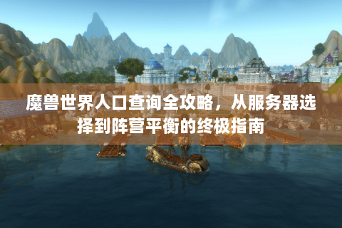 魔兽世界人口查询全攻略，从服务器选择到阵营平衡的终极指南