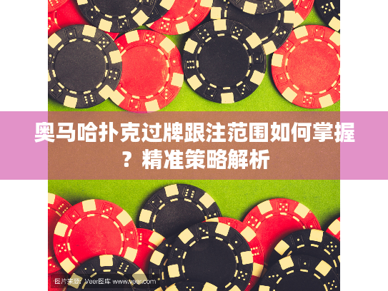 奥马哈扑克过牌跟注范围如何掌握？精准策略解析
