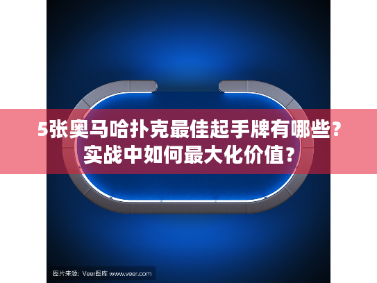 5张奥马哈扑克最佳起手牌有哪些？实战中如何最大化价值？