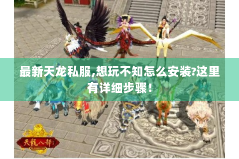 最新天龙私服,想玩不知怎么安装?这里有详细步骤！