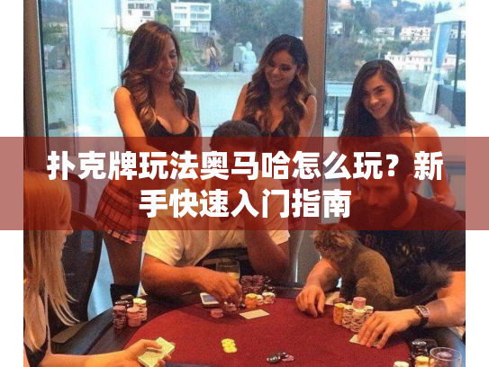 扑克牌玩法奥马哈怎么玩？新手快速入门指南