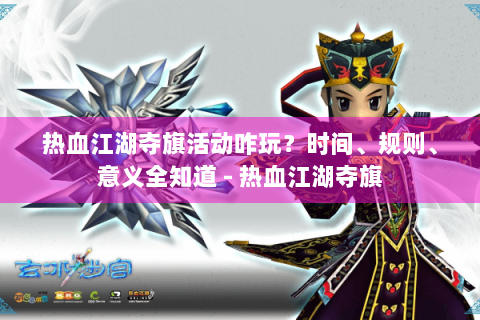热血江湖夺旗活动咋玩？时间、规则、意义全知道 - 热血江湖夺旗