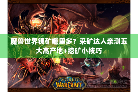 魔兽世界锡矿哪里多？采矿达人亲测五大高产地+挖矿小技巧