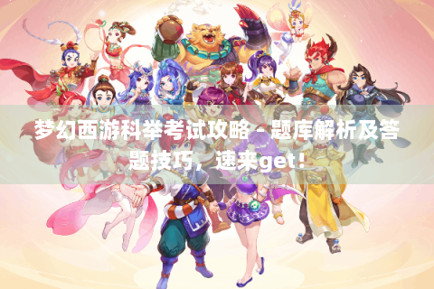 梦幻西游科举考试攻略 - 题库解析及答题技巧，速来get！