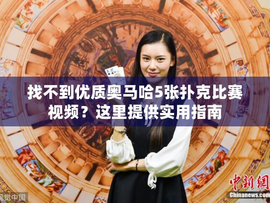 找不到优质奥马哈5张扑克比赛视频？这里提供实用指南