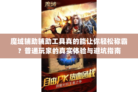 魔域辅助辅助工具真的能让你轻松称霸？普通玩家的真实体验与避坑指南