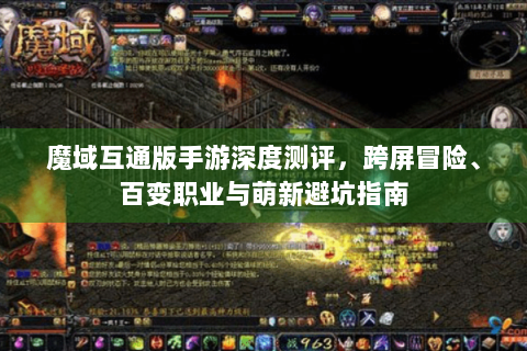 魔域互通版手游深度测评，跨屏冒险、百变职业与萌新避坑指南