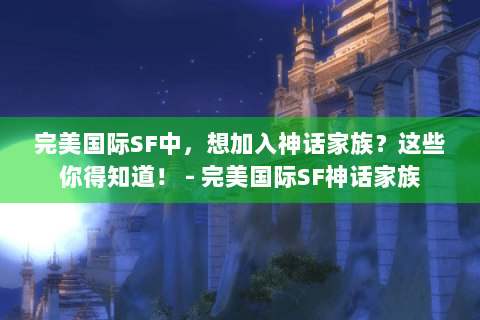 完美国际SF中，想加入神话家族？这些你得知道！ - 完美国际SF神话家族