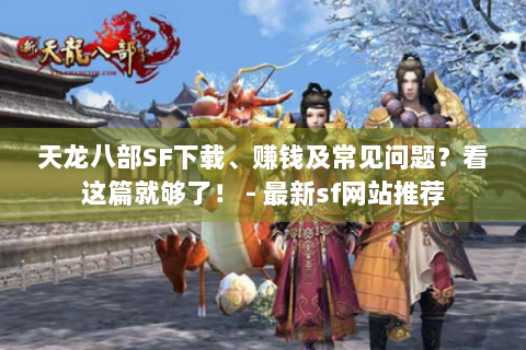 天龙八部SF下载、赚钱及常见问题？看这篇就够了！ - 最新sf网站推荐