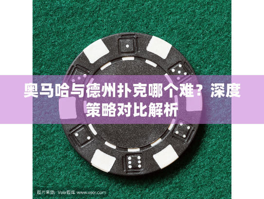 奥马哈与德州扑克哪个难？深度策略对比解析