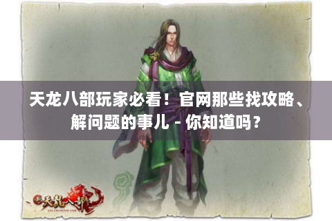 天龙八部玩家必看！官网那些找攻略、解问题的事儿 - 你知道吗？