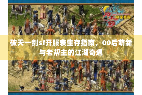 破天一剑sf开服表生存指南，00后萌新与老帮主的江湖奇遇