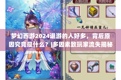 梦幻西游2024退游的人好多，背后原因究竟是什么？|多因素致玩家流失揭秘