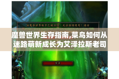 魔兽世界生存指南,菜鸟如何从迷路萌新成长为艾泽拉斯老司机