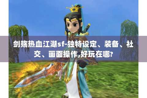 剑殇热血江湖sf-独特设定、装备、社交、画面操作,好玩在哪?