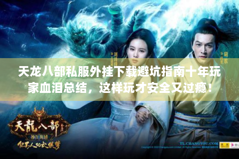 天龙八部私服外挂下载避坑指南十年玩家血泪总结，这样玩才安全又过瘾！