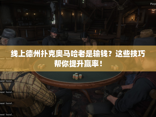 线上德州扑克奥马哈老是输钱？这些技巧帮你提升赢率！
