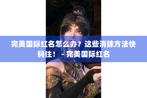 完美国际红名怎么办？这些消除方法快码住！ - 完美国际红名