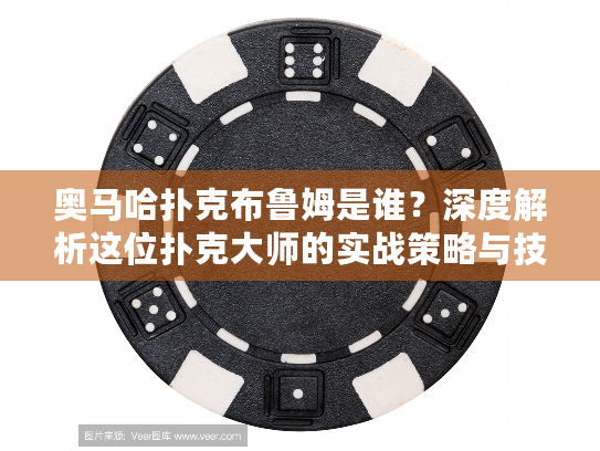 奥马哈扑克布鲁姆是谁？深度解析这位扑克大师的实战策略与技巧