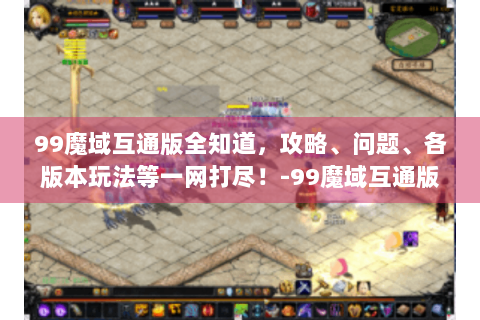 99魔域互通版全知道，攻略、问题、各版本玩法等一网打尽！-99魔域互通版官网