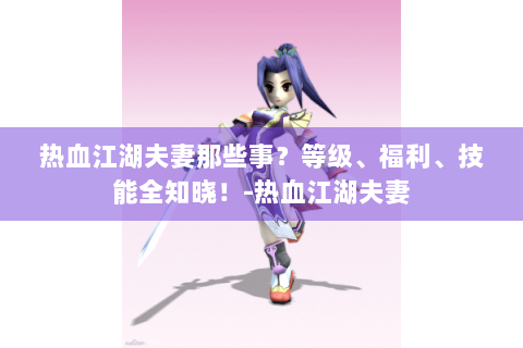 热血江湖夫妻那些事？等级、福利、技能全知晓！-热血江湖夫妻