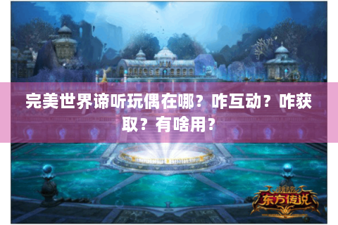 完美世界谛听玩偶在哪？咋互动？咋获取？有啥用？