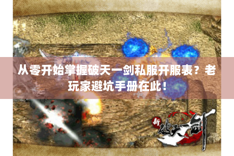 从零开始掌握破天一剑私服开服表？老玩家避坑手册在此！