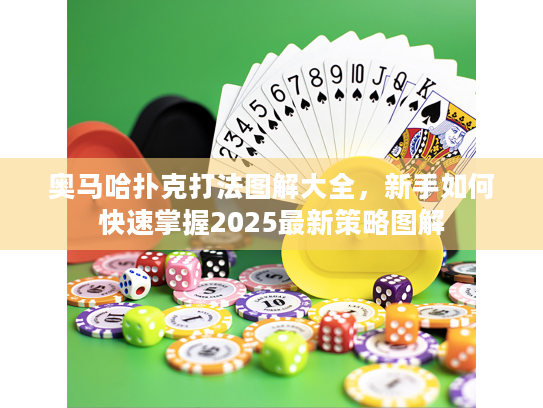 奥马哈扑克打法图解大全，新手如何快速掌握2025最新策略图解