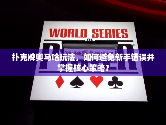 扑克牌奥马哈玩法，如何避免新手错误并掌握核心策略？