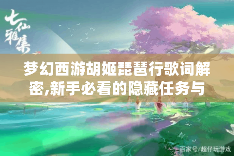 梦幻西游胡姬琵琶行歌词解密,新手必看的隐藏任务与彩蛋攻略