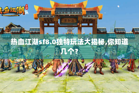 热血江湖sf8.0独特玩法大揭秘,你知道几个？