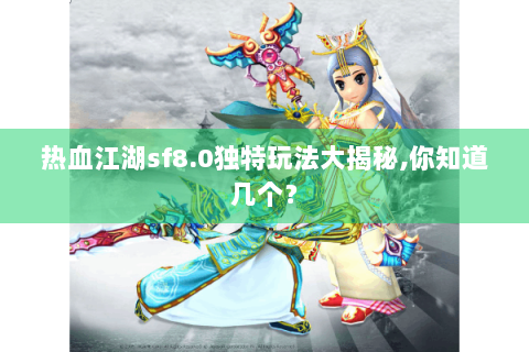 热血江湖sf8.0独特玩法大揭秘,你知道几个？