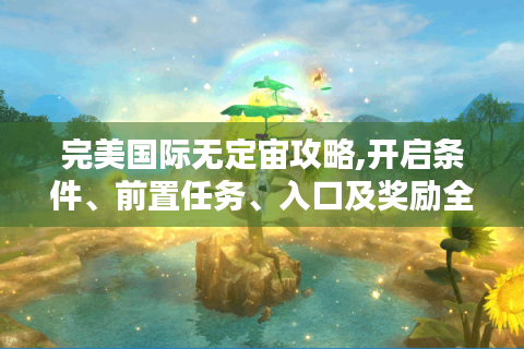 完美国际无定宙攻略,开启条件、前置任务、入口及奖励全知道！