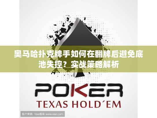 奥马哈扑克牌手如何在翻牌后避免底池失控？实战策略解析