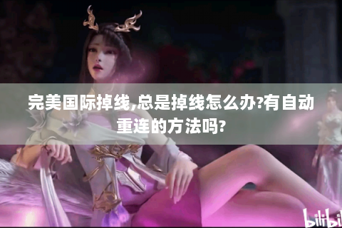 完美国际掉线,总是掉线怎么办?有自动重连的方法吗?