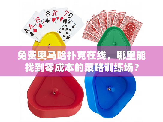 免费奥马哈扑克在线，哪里能找到零成本的策略训练场？